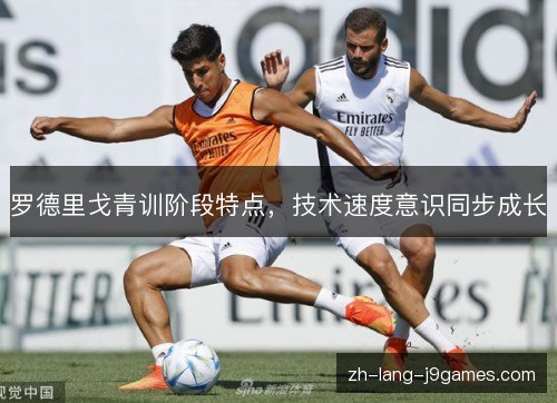 罗德里戈青训阶段特点，技术速度意识同步成长