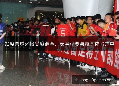 站席票球迷接受度调查,安全观赛与氛围体验并重 站席票球迷接受度调查,安全观赛与氛围体验并重